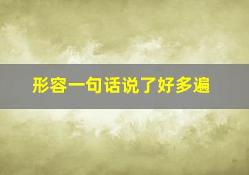 形容一句话说了好多遍