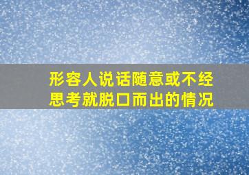 形容人说话随意或不经思考就脱口而出的情况