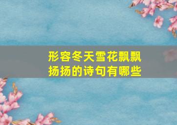 形容冬天雪花飘飘扬扬的诗句有哪些