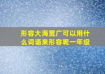 形容大海宽广可以用什么词语来形容呢一年级