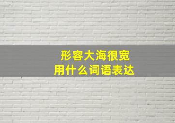 形容大海很宽用什么词语表达