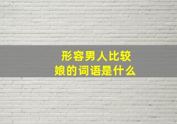 形容男人比较娘的词语是什么