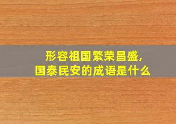 形容祖国繁荣昌盛,国泰民安的成语是什么