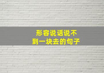 形容说话说不到一块去的句子