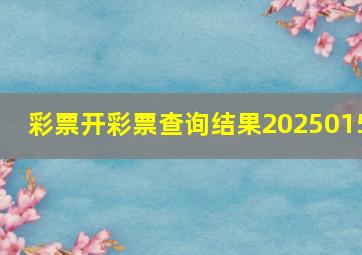 彩票开彩票查询结果2025015