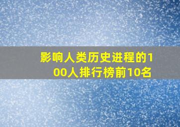 影响人类历史进程的100人排行榜前10名