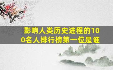 影响人类历史进程的100名人排行榜第一位是谁