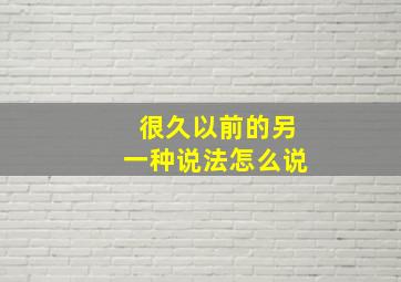 很久以前的另一种说法怎么说