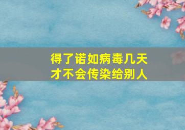 得了诺如病毒几天才不会传染给别人