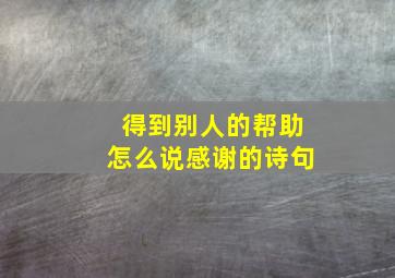 得到别人的帮助怎么说感谢的诗句