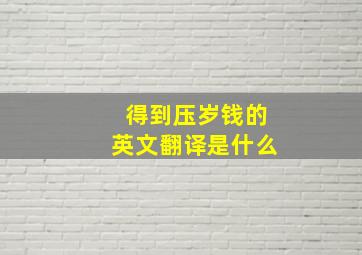 得到压岁钱的英文翻译是什么