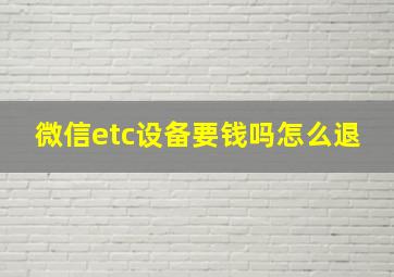 微信etc设备要钱吗怎么退