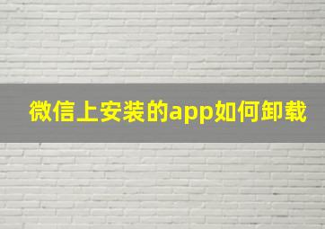 微信上安装的app如何卸载