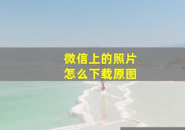 微信上的照片怎么下载原图