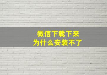 微信下载下来为什么安装不了