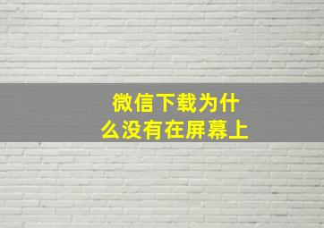 微信下载为什么没有在屏幕上