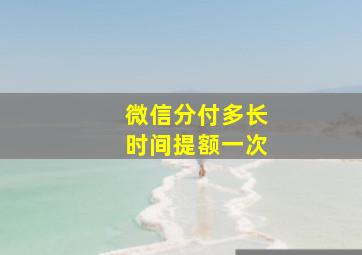 微信分付多长时间提额一次