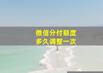 微信分付额度多久调整一次