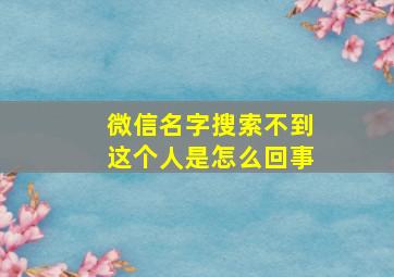 微信名字搜索不到这个人是怎么回事