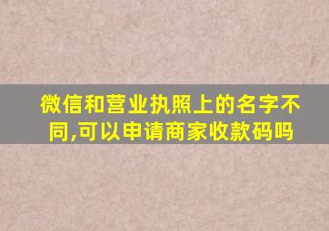 微信和营业执照上的名字不同,可以申请商家收款码吗