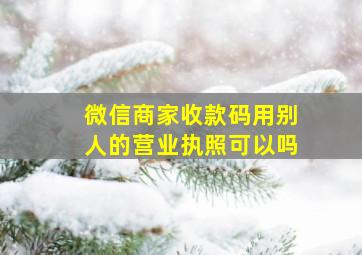 微信商家收款码用别人的营业执照可以吗