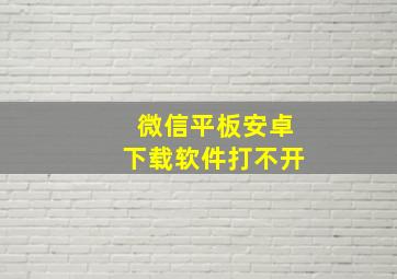 微信平板安卓下载软件打不开