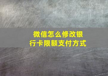 微信怎么修改银行卡限额支付方式