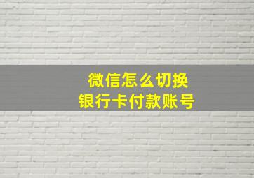 微信怎么切换银行卡付款账号