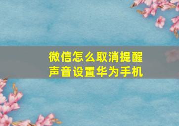 微信怎么取消提醒声音设置华为手机