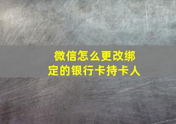 微信怎么更改绑定的银行卡持卡人