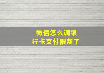 微信怎么调银行卡支付限额了