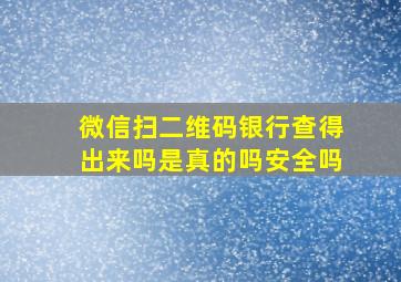 微信扫二维码银行查得出来吗是真的吗安全吗