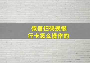 微信扫码换银行卡怎么操作的