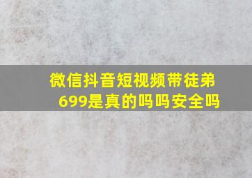 微信抖音短视频带徒弟699是真的吗吗安全吗