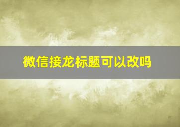 微信接龙标题可以改吗