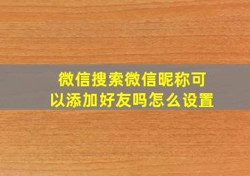 微信搜索微信昵称可以添加好友吗怎么设置