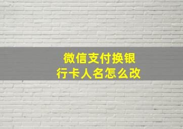 微信支付换银行卡人名怎么改