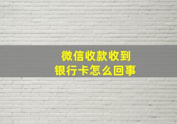 微信收款收到银行卡怎么回事