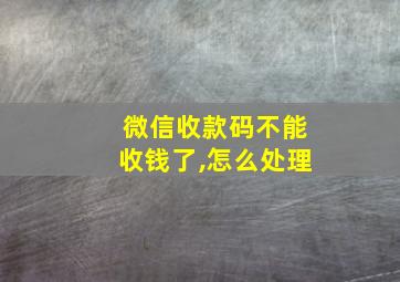 微信收款码不能收钱了,怎么处理