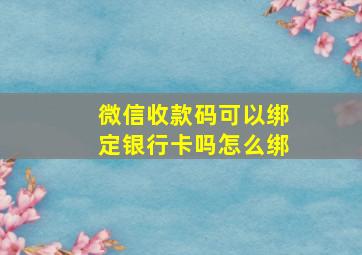 微信收款码可以绑定银行卡吗怎么绑