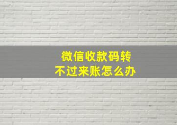 微信收款码转不过来账怎么办