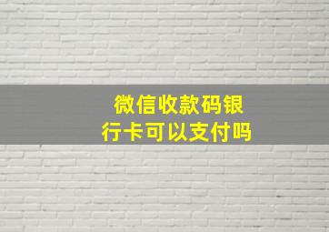 微信收款码银行卡可以支付吗