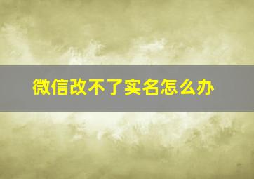 微信改不了实名怎么办