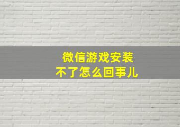 微信游戏安装不了怎么回事儿