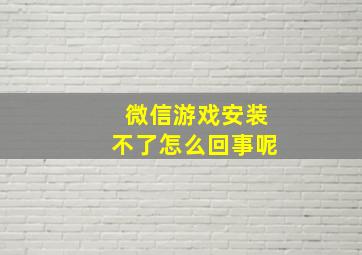 微信游戏安装不了怎么回事呢