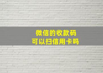 微信的收款码可以扫信用卡吗