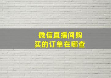 微信直播间购买的订单在哪查