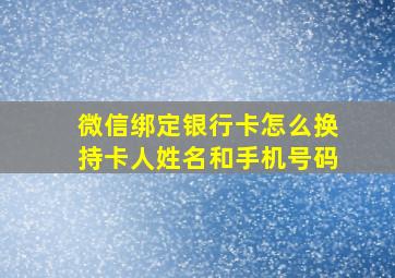 微信绑定银行卡怎么换持卡人姓名和手机号码