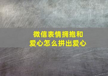 微信表情拥抱和爱心怎么拼出爱心