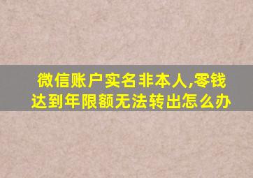 微信账户实名非本人,零钱达到年限额无法转出怎么办